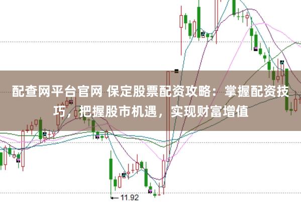 配查网平台官网 保定股票配资攻略：掌握配资技巧，把握股市机遇，实现财富增值