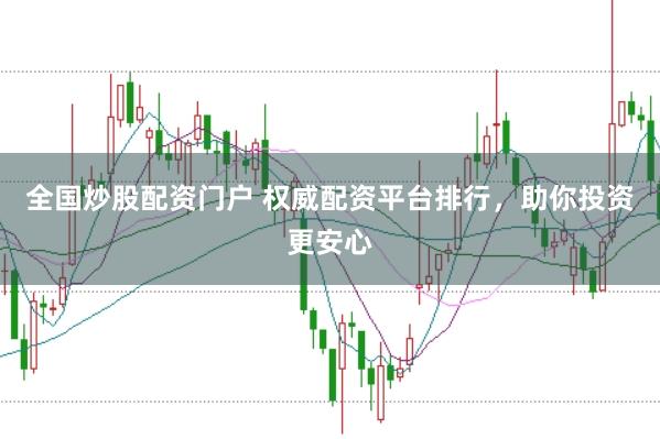 全国炒股配资门户 权威配资平台排行，助你投资更安心