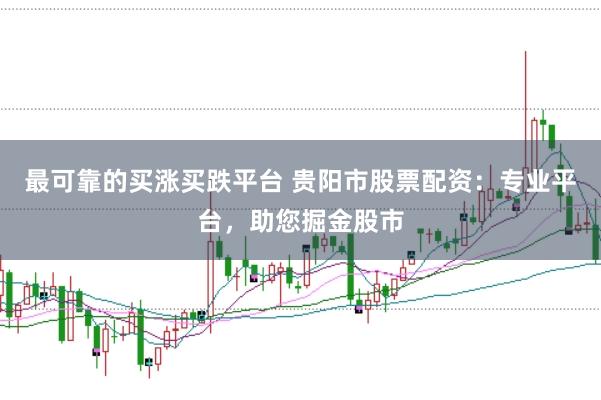最可靠的买涨买跌平台 贵阳市股票配资:专业平台,助您掘金股市