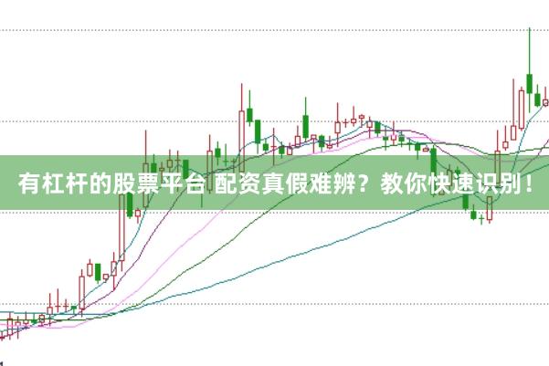 有杠杆的股票平台 配资真假难辨?教你快速识别!