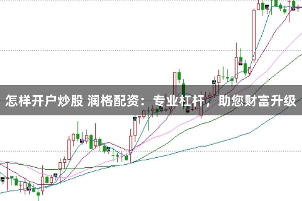 怎样开户炒股 润格配资:专业杠杆,助您财富升级