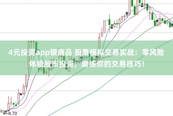 4元投资app银商品 股票模拟交易实战:零风险体验股市投资,磨练你的交易技巧!