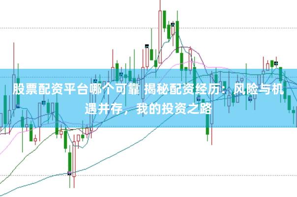 股票配资平台哪个可靠 揭秘配资经历:风险与机遇并存,我的投资之路