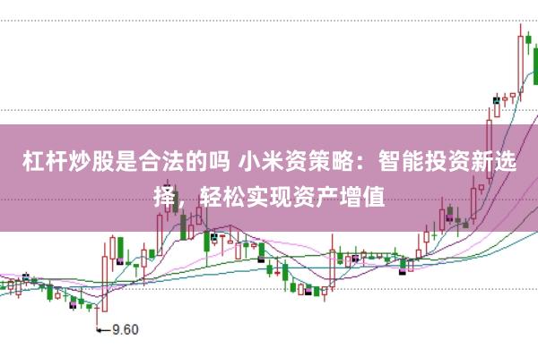 杠杆炒股是合法的吗 小米资策略:智能投资新选择,轻松实现资产增值