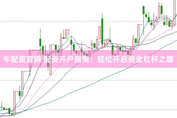 牛配资官网 配资开户指南:轻松开启资金杠杆之旅
