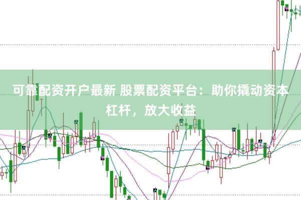 可靠配资开户最新 股票配资平台:助你撬动资本杠杆,放大收益