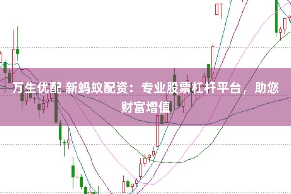 万生优配 新蚂蚁配资:专业股票杠杆平台,助您财富增值