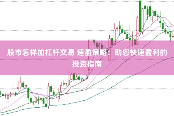 股市怎样加杠杆交易 速盈策略：助您快速盈利的投资指南