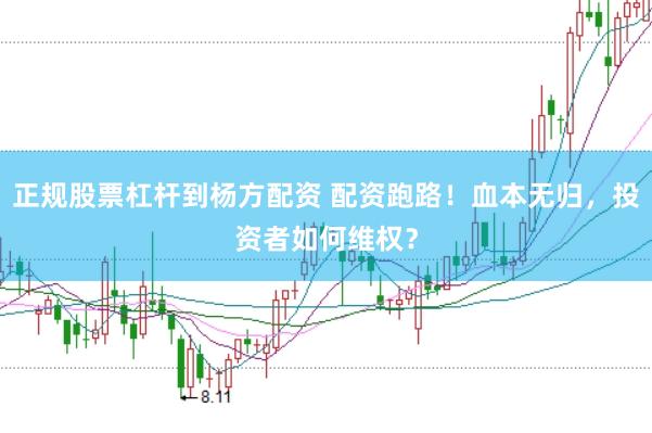 正规股票杠杆到杨方配资 配资跑路!血本无归,投资者如何维权?