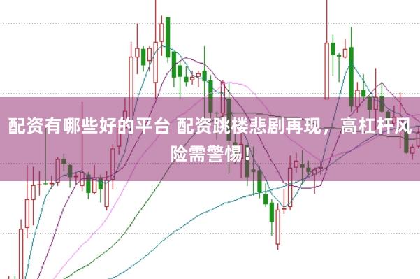 配资有哪些好的平台 配资跳楼悲剧再现,高杠杆风险需警惕!