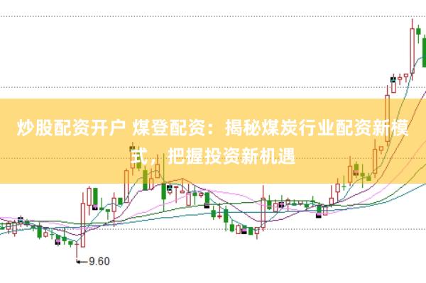 炒股配资开户 煤登配资:揭秘煤炭行业配资新模式,把握投资新机遇