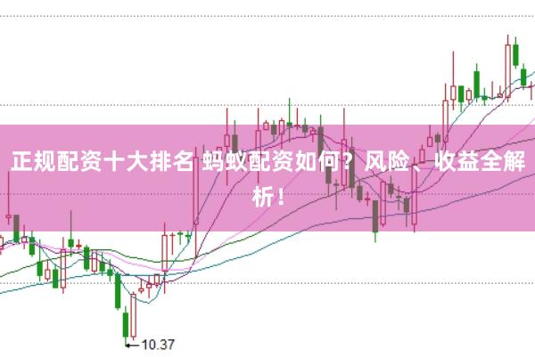 正规配资十大排名 蚂蚁配资如何?风险、收益全解析!