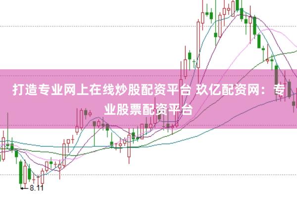 打造专业网上在线炒股配资平台 玖亿配资网:专业股票配资平台