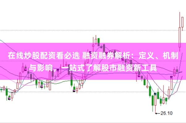 在线炒股配资看必选 融资融券解析:定义、机制与影响,一站式了解股市融资新工具