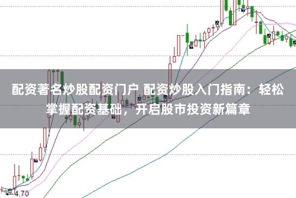 配资著名炒股配资门户 配资炒股入门指南:轻松掌握配资基础,开启股市投资新篇章