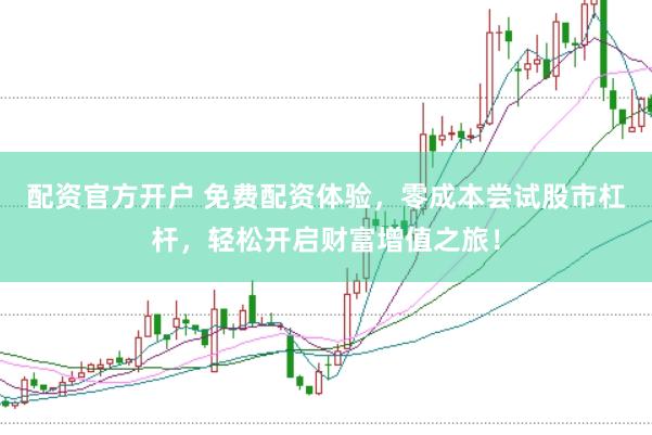 配资官方开户 免费配资体验,零成本尝试股市杠杆,轻松开启财富增值之旅!