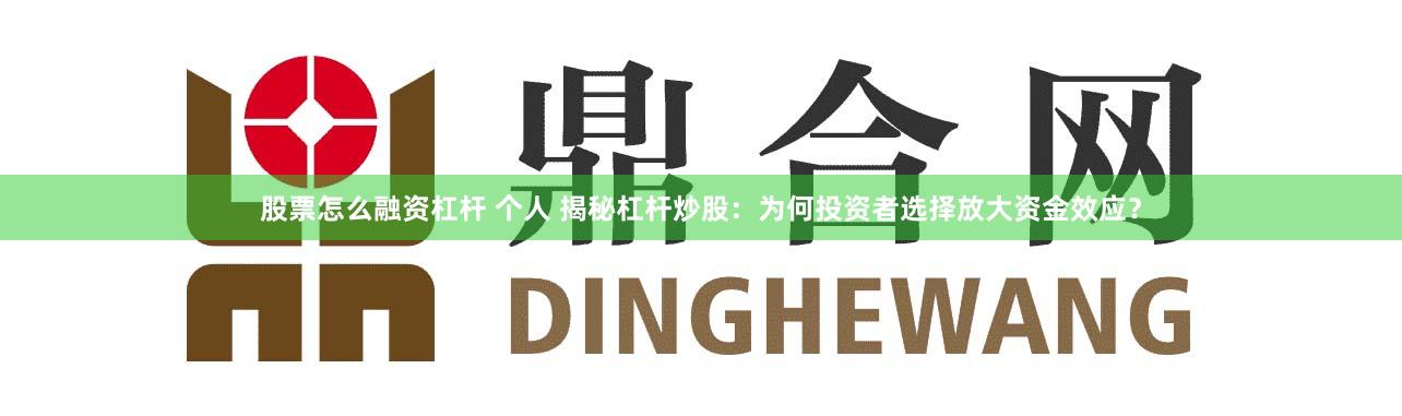 股票怎么融资杠杆 个人 揭秘杠杆炒股:为何投资者选择放大资金效应?