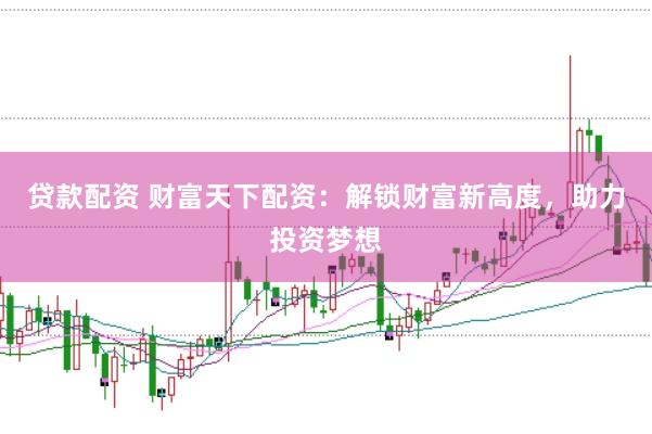 贷款配资 财富天下配资:解锁财富新高度,助力投资梦想