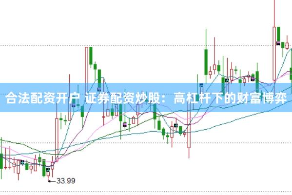 合法配资开户 证券配资炒股:高杠杆下的财富博弈