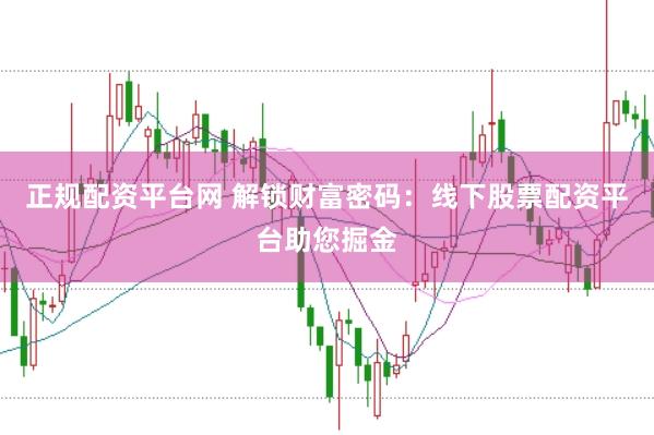 正规配资平台网 解锁财富密码:线下股票配资平台助您掘金