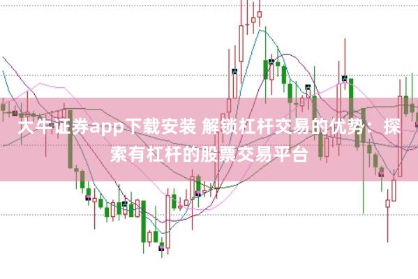 大牛证券app下载安装 解锁杠杆交易的优势:探索有杠杆的股票交易平台