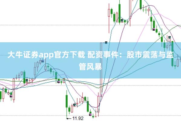 大牛证券app官方下载 配资事件:股市震荡与监管风暴