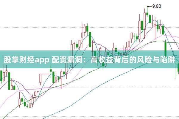 股掌财经app 配资漏洞:高收益背后的风险与陷阱