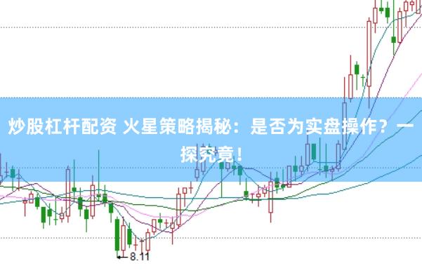 炒股杠杆配资 火星策略揭秘：是否为实盘操作？一探究竟！