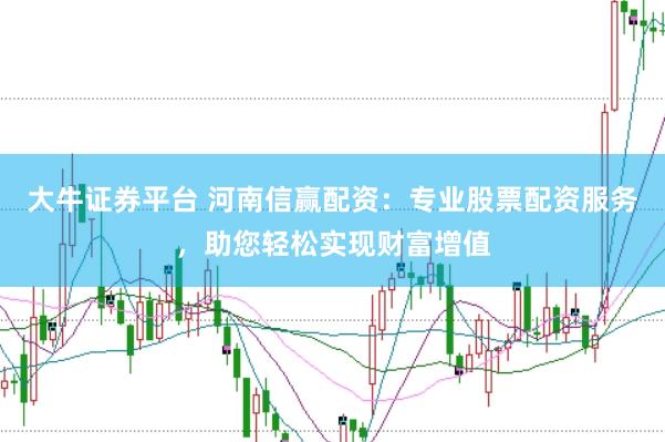 大牛证券平台 河南信赢配资：专业股票配资服务，助您轻松实现财富增值