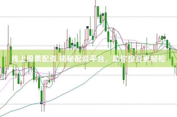 线上股票配资 揭秘配资平台，助你投资更轻松