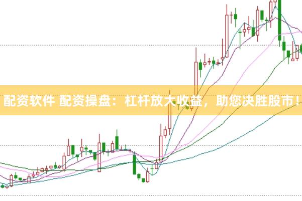 配资软件 配资操盘:杠杆放大收益,助您决胜股市!