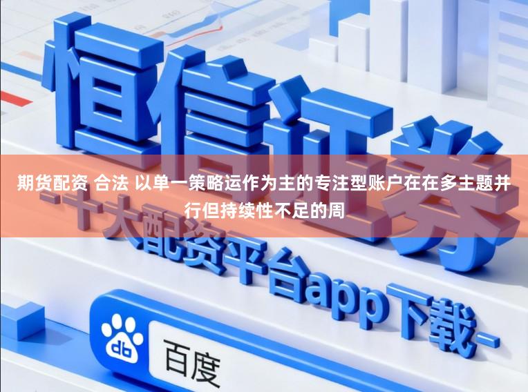 期货配资 合法 以单一策略运作为主的专注型账户在在多主题并行但持续性不足的周